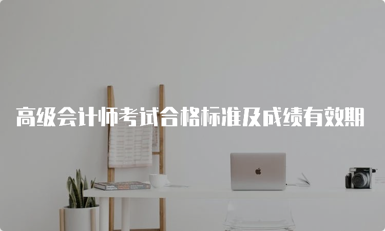 高级会计师考试合格标准及成绩有效期