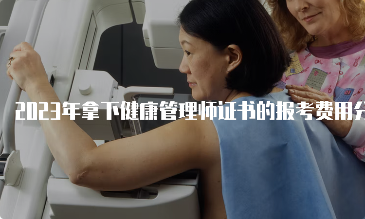 2023年拿下健康管理师证书的报考费用分析