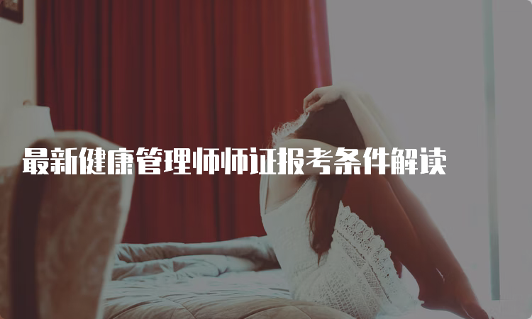 最新健康管理师师证报考条件解读