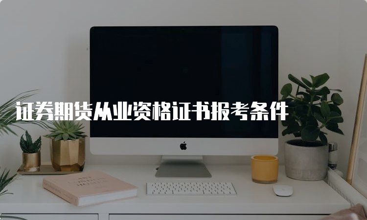 证券期货从业资格证书报考条件