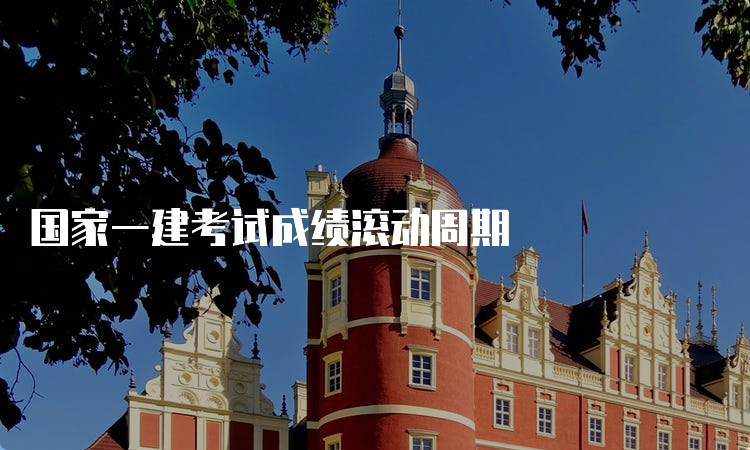 国家一建考试成绩滚动周期