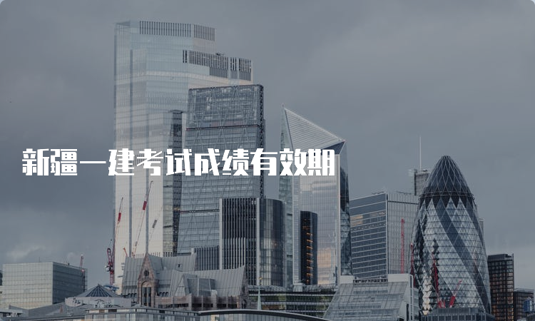 新疆一建考试成绩有效期