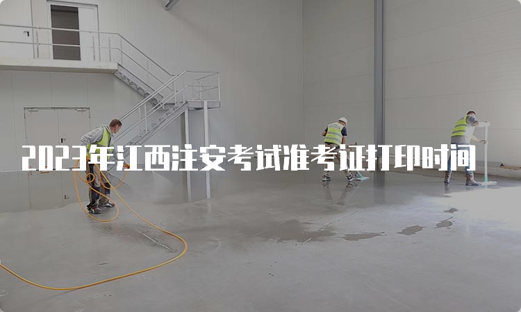 2023年江西注安考试准考证打印时间