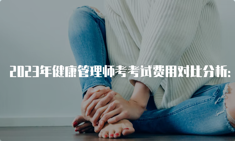 2023年健康管理师考考试费用对比分析：自学和培训班哪种更划算？