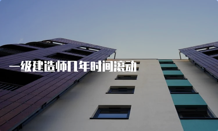 一级建造师几年时间滚动