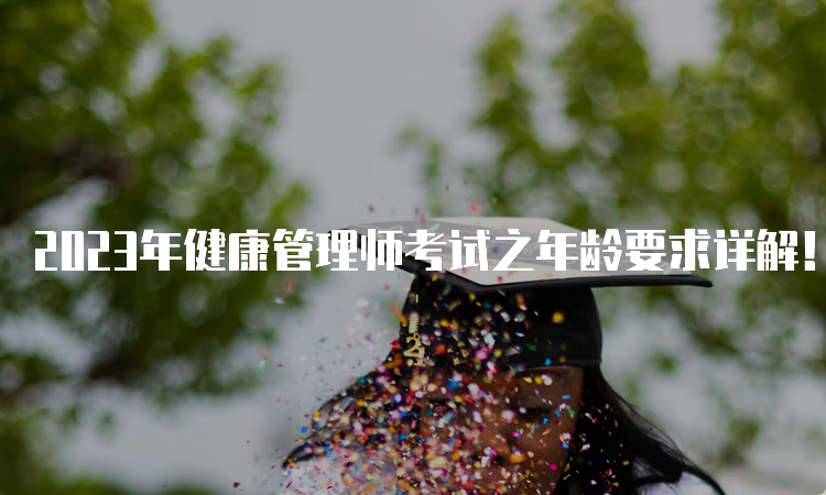 2023年健康管理师考试之年龄要求详解！