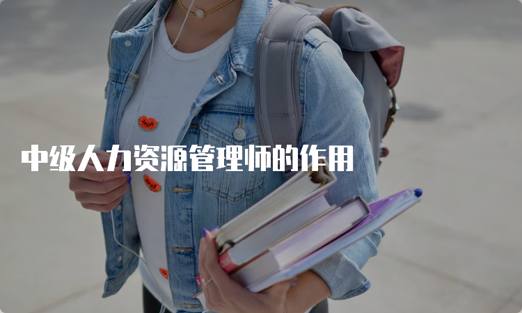 中级人力资源管理师的作用