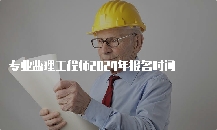 专业监理工程师2024年报名时间