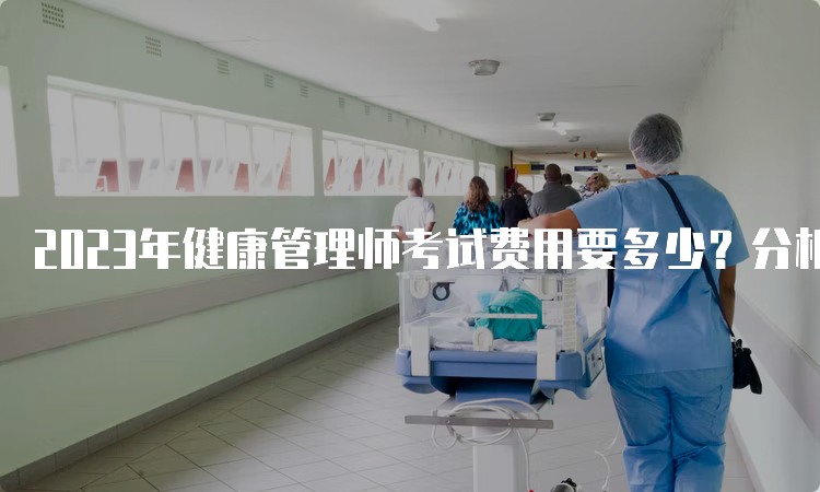 2023年健康管理师考试费用要多少？分析考试难度与费用的关系