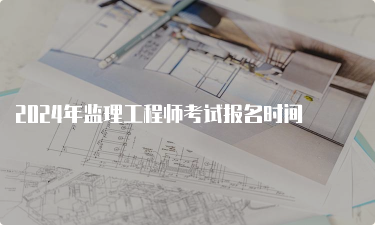 2024年监理工程师考试报名时间