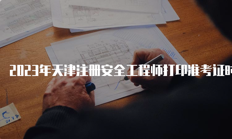 2023年天津注册安全工程师打印准考证时间