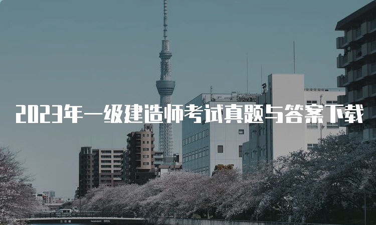 2023年一级建造师考试真题与答案下载