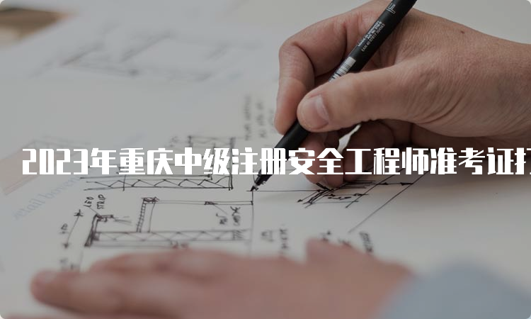 2023年重庆中级注册安全工程师准考证打印时间及流程