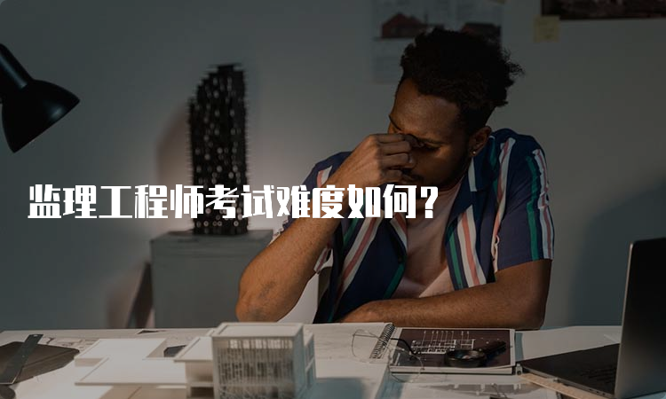 监理工程师考试难度如何？