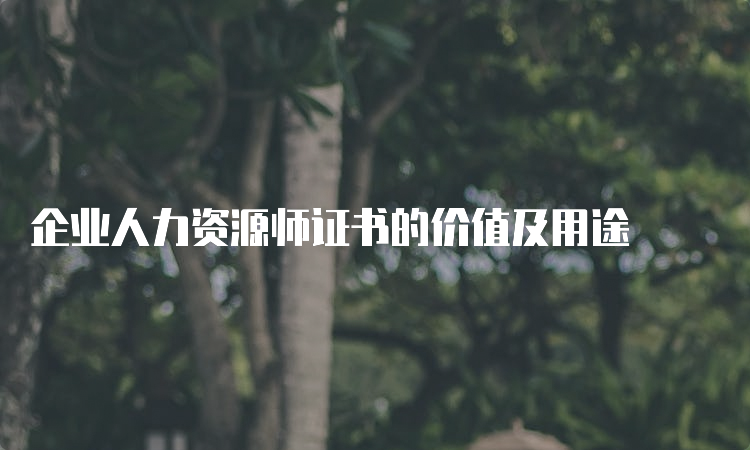 企业人力资源师证书的价值及用途