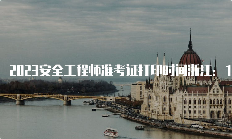 2023安全工程师准考证打印时间浙江：10月23日至27日