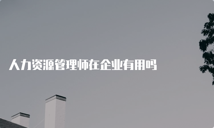 人力资源管理师在企业有用吗