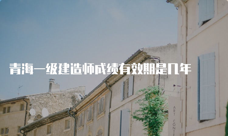 青海一级建造师成绩有效期是几年