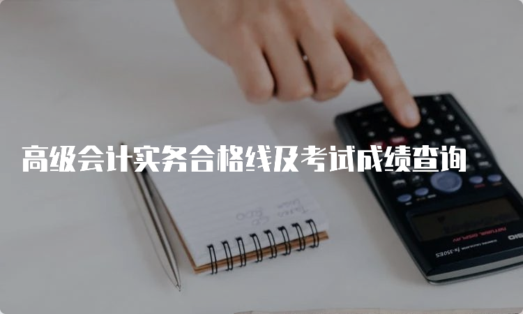 高级会计实务合格线及考试成绩查询