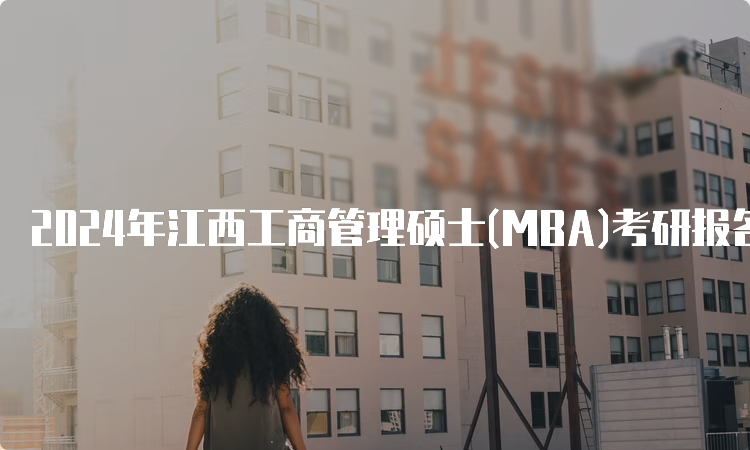 2024年江西工商管理硕士(MBA)考研报名入口及流程