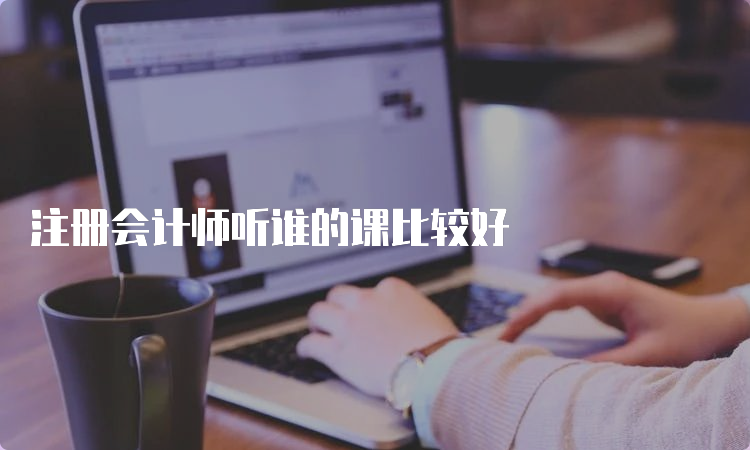 注册会计师听谁的课比较好