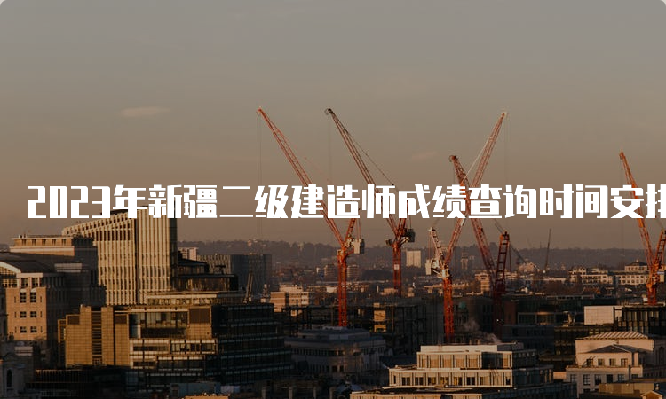 2023年新疆二级建造师成绩查询时间安排