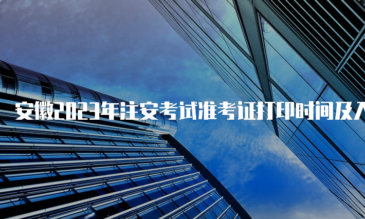 安徽2023年注安考试准考证打印时间及入口：10月24日开通