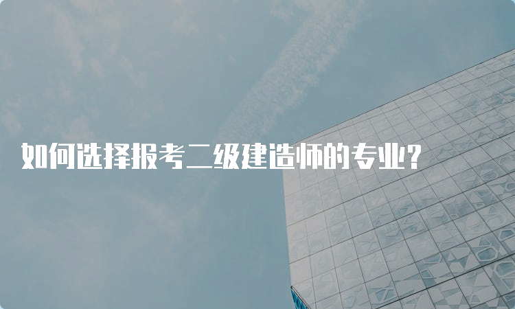 如何选择报考二级建造师的专业？