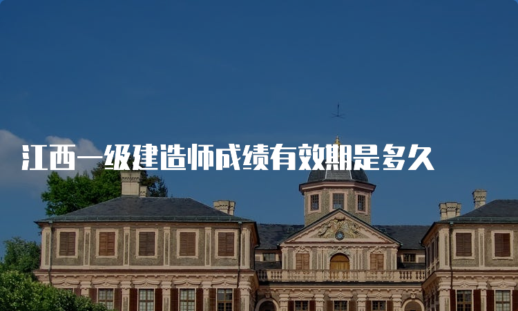 江西一级建造师成绩有效期是多久