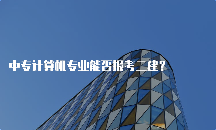 中专计算机专业能否报考二建？