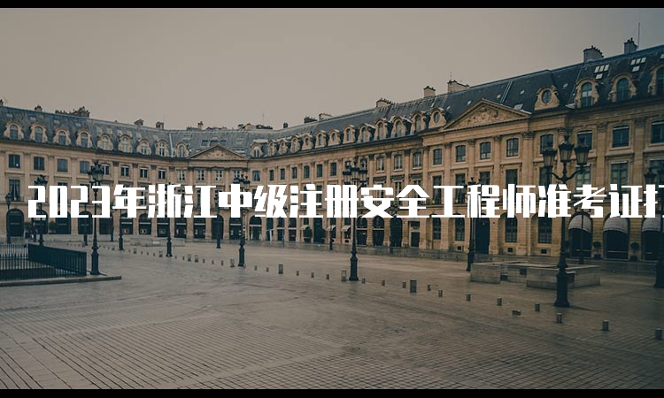 2023年浙江中级注册安全工程师准考证打印时间为10月23日-27日