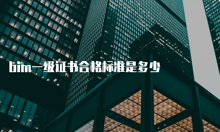 bim一级证书合格标准是多少