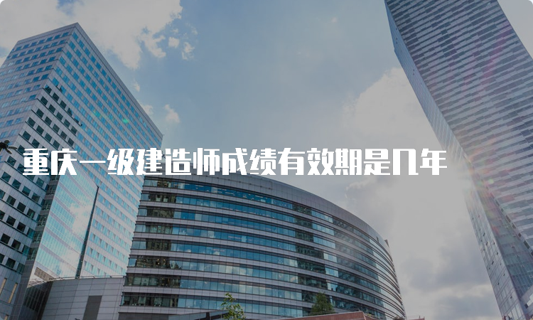 重庆一级建造师成绩有效期是几年