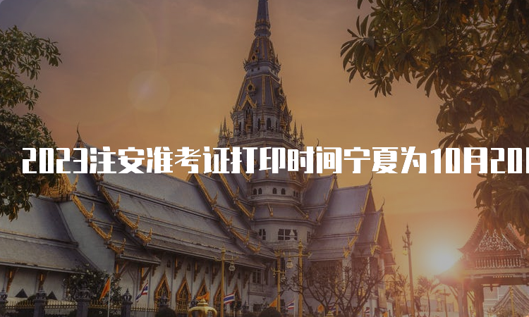 2023注安准考证打印时间宁夏为10月20日9:00至10月29日14:00