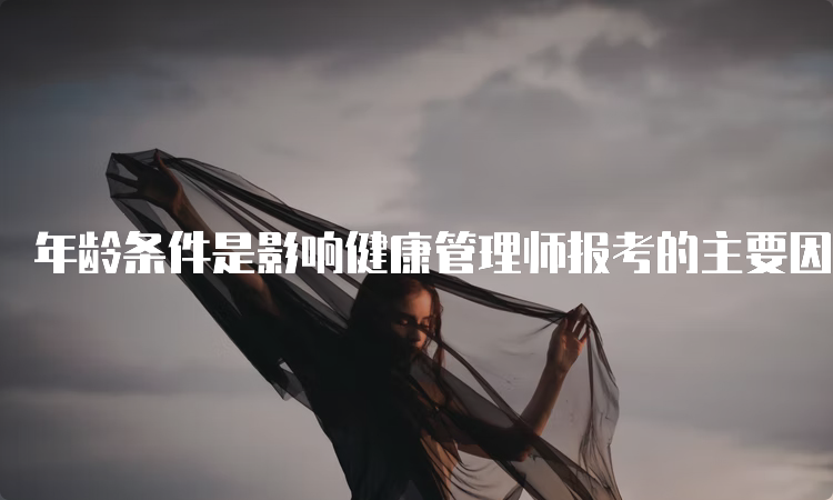 年龄条件是影响健康管理师报考的主要因素吗？