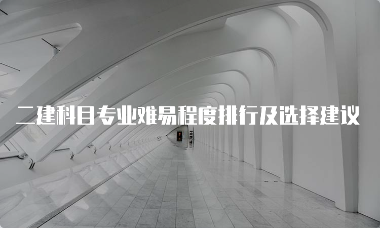 二建科目专业难易程度排行及选择建议