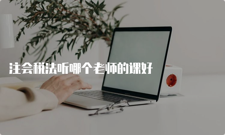 注会税法听哪个老师的课好