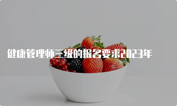 健康管理师三级的报名要求2023年