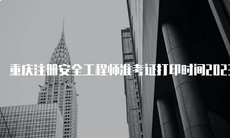 重庆注册安全工程师准考证打印时间2023：10月23日-27日