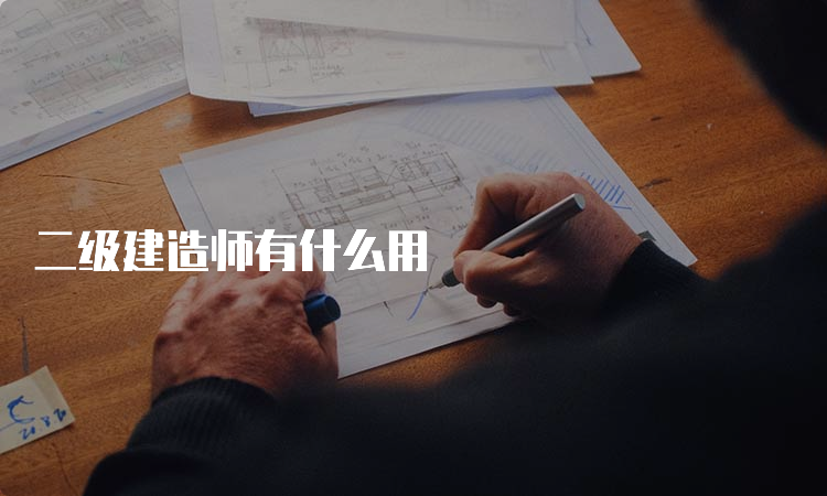 二级建造师有什么用