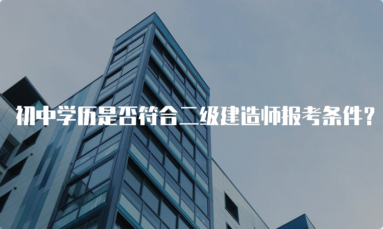 初中学历是否符合二级建造师报考条件？