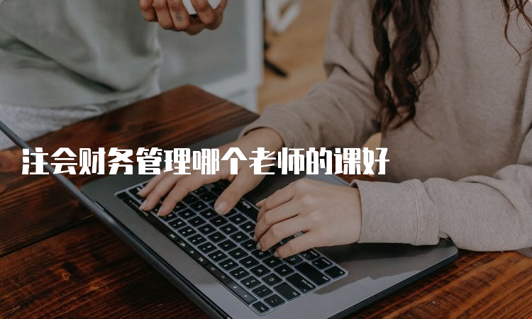 注会财务管理哪个老师的课好