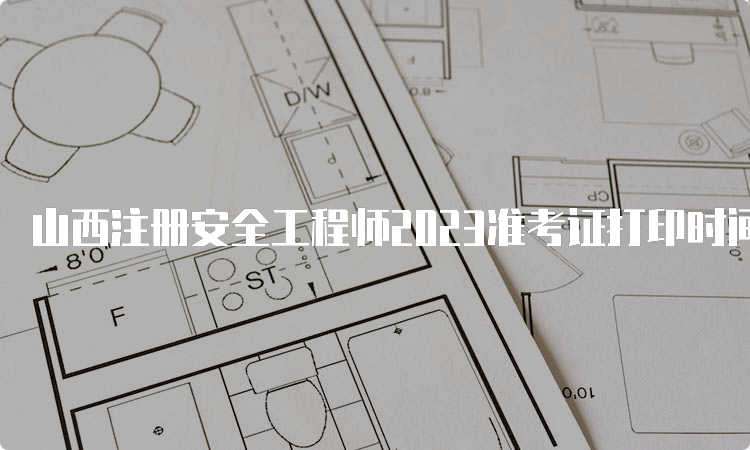 山西注册安全工程师2023准考证打印时间