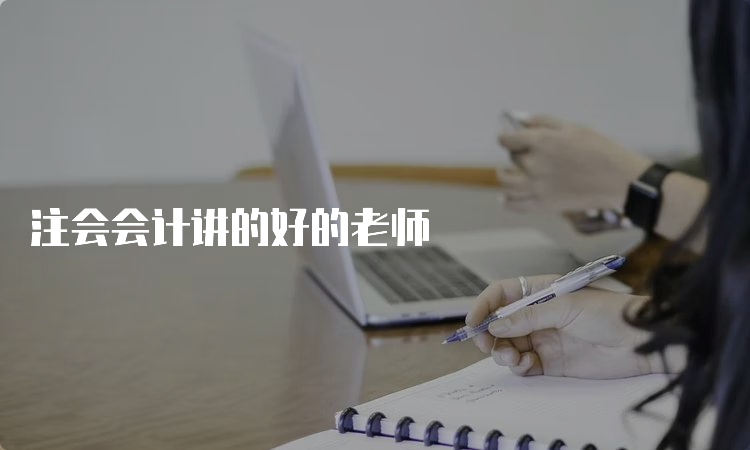 注会会计讲的好的老师