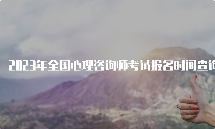 2023年全国心理咨询师考试报名时间查询