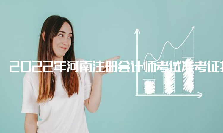 2022年河南注册会计师考试准考证打印9月19日开始