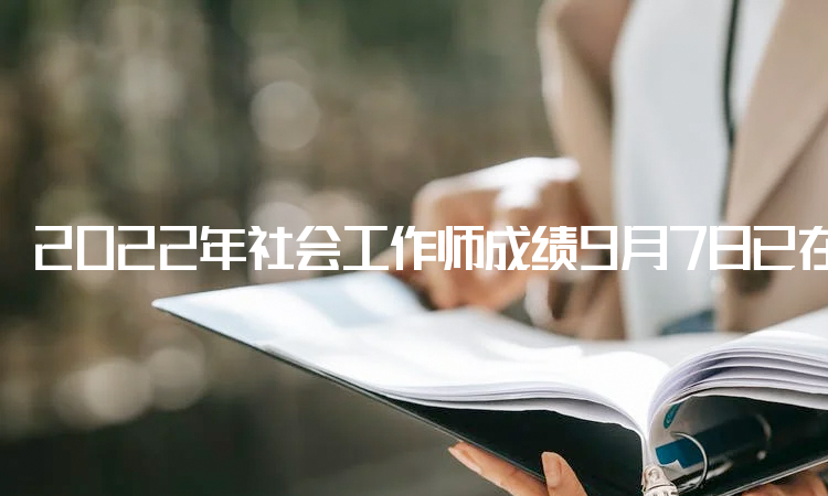 2022年社会工作师成绩9月7日已在中国人事考试网公布