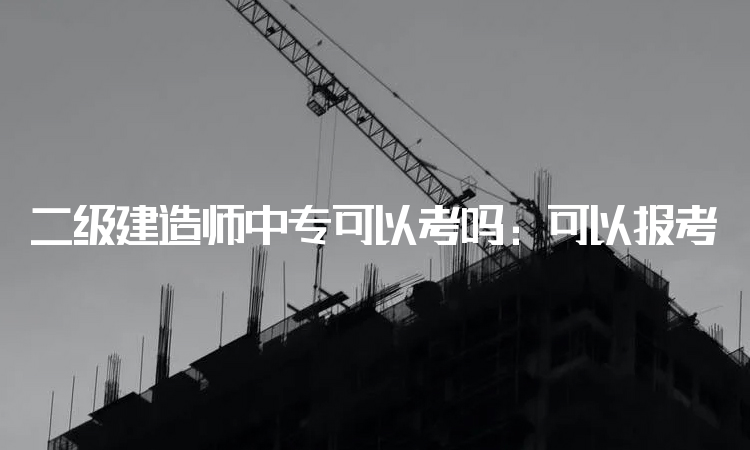 二级建造师中专可以考吗：可以报考