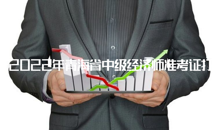 2022年青海省中级经济师准考证打印时间是11月8日至11月11日