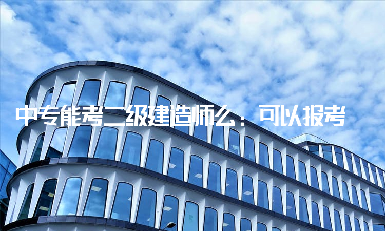 中专能考二级建造师么：可以报考